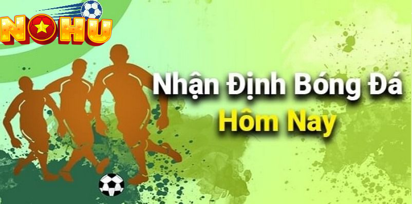 Nhận Định Bóng Đá Hôm Nay Mới Nhất Đừng Bỏ Lỡ